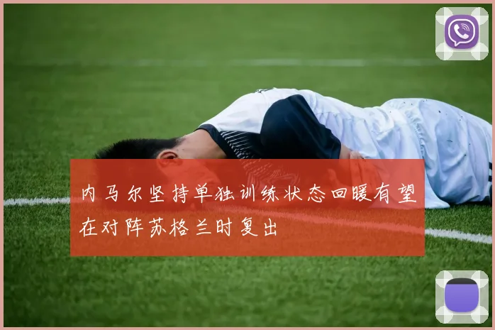 内马尔坚持单独训练状态回暖有望在对阵苏格兰时复出
