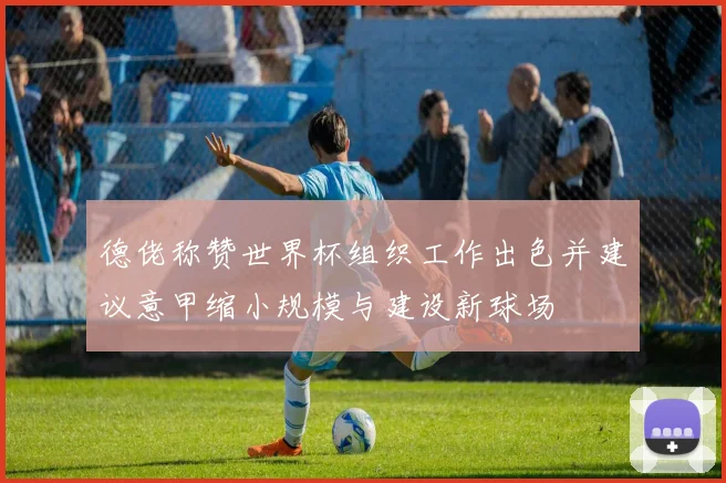 德佬称赞世界杯组织工作出色并建议意甲缩小规模与建设新球场